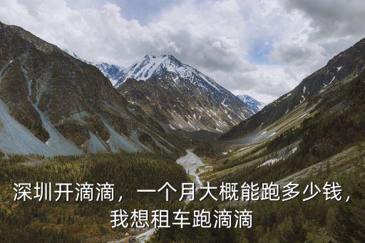 深圳開(kāi)滴滴，一個(gè)月大概能跑多少錢(qián)，我想租車(chē)跑滴滴