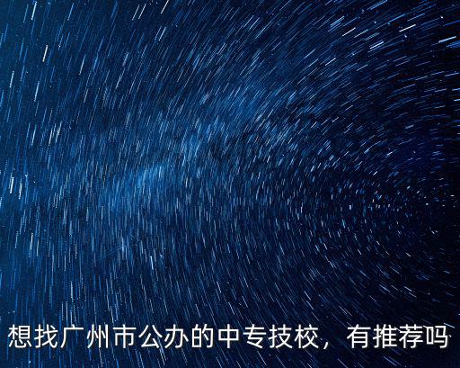 想找廣州市公辦的中專技校，有推薦嗎