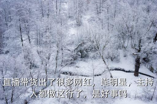 直播帶貨出了很多網紅，連明星，主持人都做這行了，是好事嗎