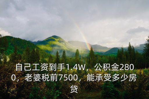 自己工資到手1.4W，公積金2800，老婆稅前7500，能承受多少房貸