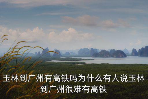 玉林到廣州的高鐵怎么樣,玉林到廣州有高鐵嗎