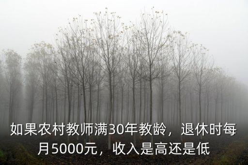 如果農村教師滿30年教齡，退休時每月5000元，收入是高還是低