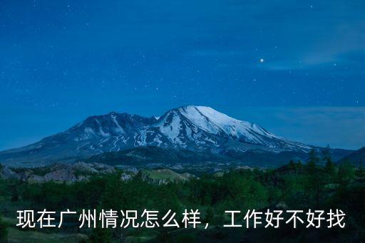 現(xiàn)在廣州情況怎么樣，工作好不好找
