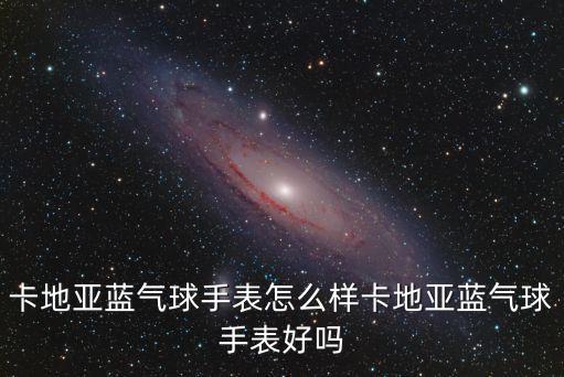 廣州哪里有卡地亞藍氣球,卡地亞藍氣球手表怎么樣
