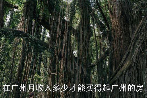 在廣州月收入多少才能買得起廣州的房