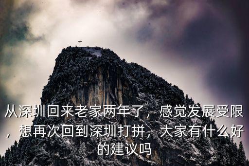 從深圳回來(lái)老家兩年了，感覺(jué)發(fā)展受限，想再次回到深圳打拼，大家有什么好的建議嗎