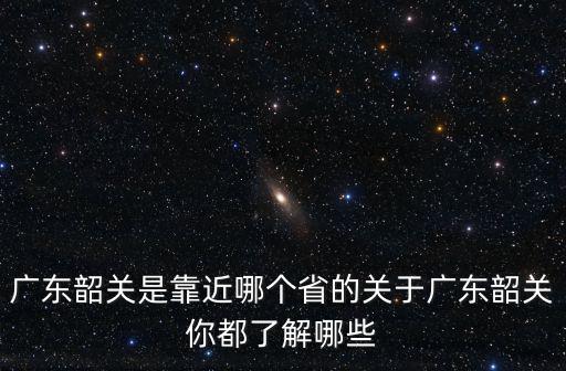 郴州哪里靠近韶關,廣東韶關是靠近哪個省的