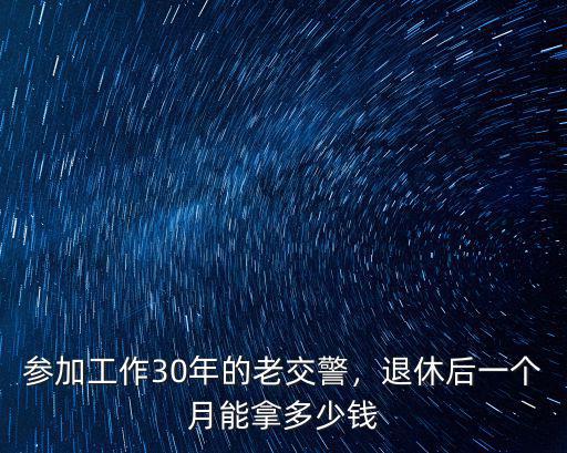 參加工作30年的老交警，退休后一個月能拿多少錢