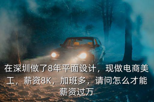 在深圳做了8年平面設計，現做電商美工，薪資8K，加班多，請問怎么才能薪資過萬