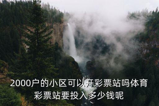 2000戶的小區可以開彩票站嗎體育彩票站要投入多少錢呢