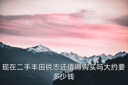 廣州二手銳志賣多少錢,想買個二手銳志做代步工具