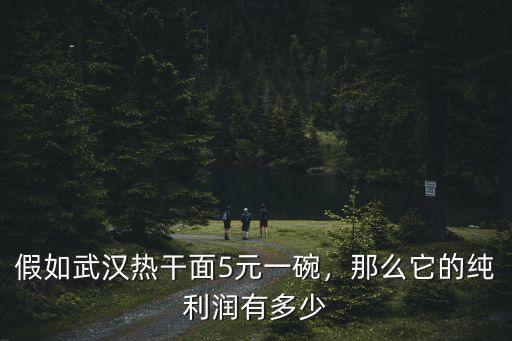 佛山5元一碗面在武漢多少錢,假如武漢熱干面5元一碗