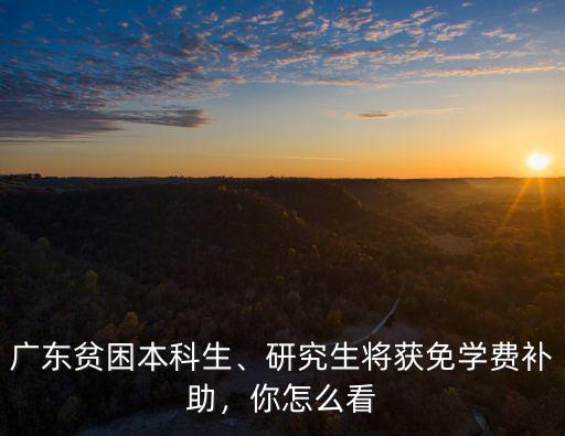 廣東省大學生特別貧困補助有多少錢,廣東貧困本科生