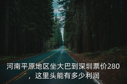 河南平原地區坐大巴到深圳票價280，這里頭能有多少利潤