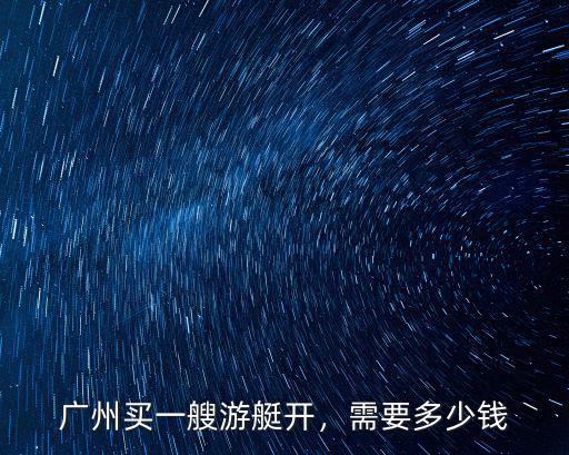 廣州買一艘游艇開，需要多少錢