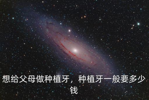 想給父母做種植牙，種植牙一般要多少錢
