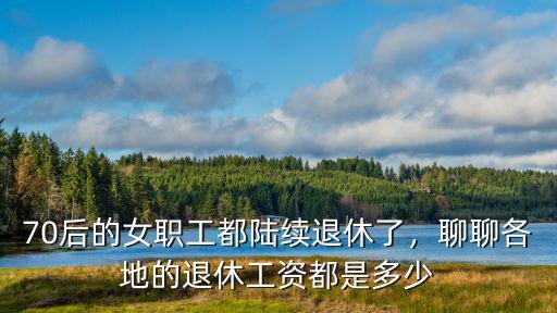 70后的女職工都陸續退休了，聊聊各地的退休工資都是多少