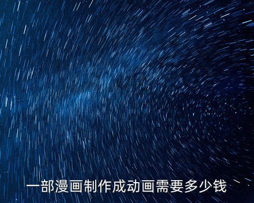 一部漫畫制作成動(dòng)畫需要多少錢