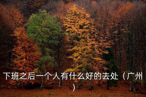 下班之后一個人有什么好的去處（廣州）