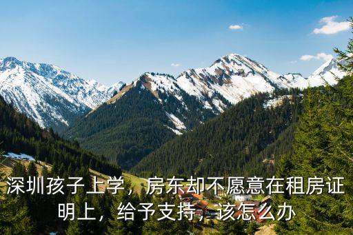 深圳孩子上學，房東卻不愿意在租房證明上，給予支持，該怎么辦