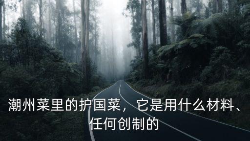 潮州菜里的護國菜，它是用什么材料、任何創制的