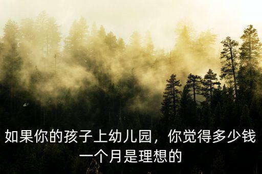 揚州幼兒園一個月多少錢,你覺得多少錢一個月是理想的