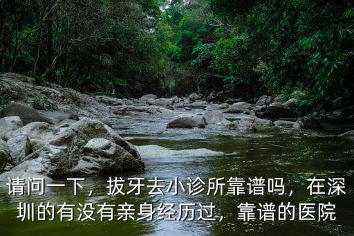 請問一下，拔牙去小診所靠譜嗎，在深圳的有沒有親身經(jīng)歷過，靠譜的醫(yī)院