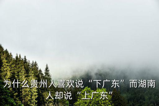 為什么貴州人喜歡說“下廣東”而湖南人卻說“上廣東”