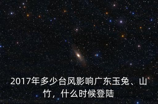 2017年多少臺風影響廣東玉兔、山竹，什么時候登陸