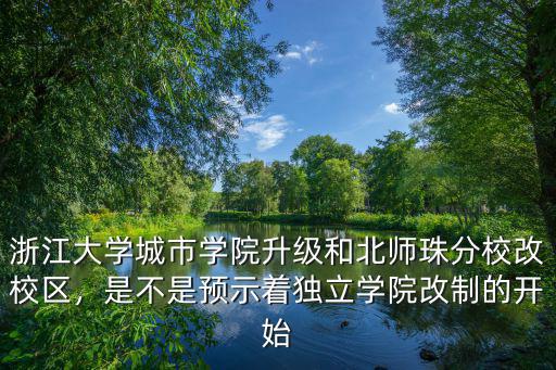 浙江大學城市學院升級和北師珠分校改校區，是不是預示著獨立學院改制的開始