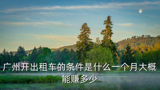 廣州開(kāi)出租車(chē)的條件是什么一個(gè)月大概能賺多少