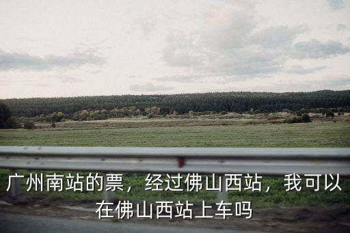 佛山西站車票多少錢一張,經(jīng)過佛山西站