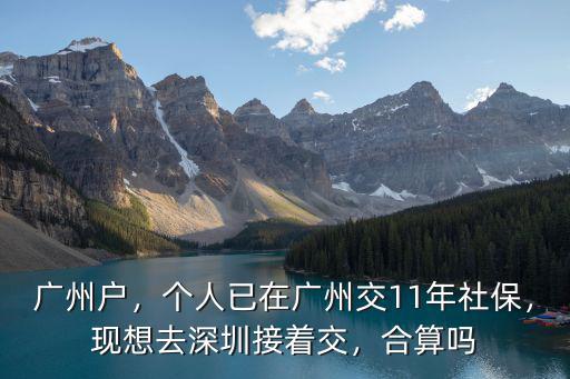 廣州戶，個人已在廣州交11年社保，現想去深圳接著交，合算嗎