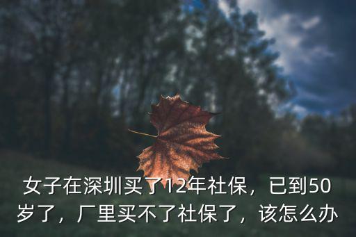 深圳社保女性多少歲不可以買社保,女子在深圳買了12年社保