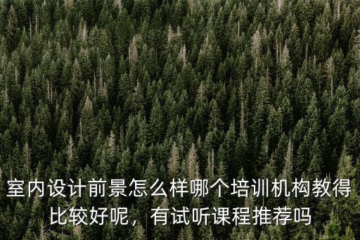 廣東培訓機構室內設計怎么樣,室內設計前景怎么樣