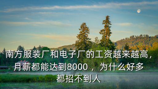 南方服裝廠和電子廠的工資越來越高，月薪都能達到8000 ，為什么好多都招不到人