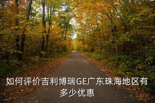 珠海博瑞可優惠多少錢,如何評價吉利博瑞GE