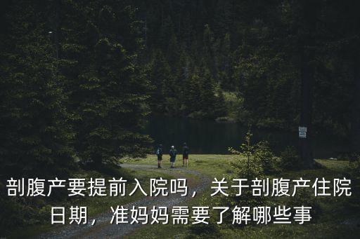 剖腹產要提前入院嗎，關于剖腹產住院日期，準媽媽需要了解哪些事