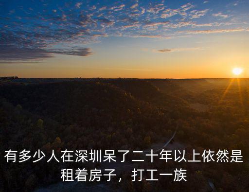 有多少人在深圳呆了二十年以上依然是租著房子，打工一族