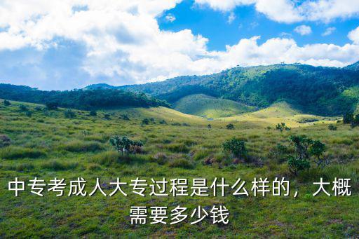 中專考成人大專過程是什么樣的，大概需要多少錢