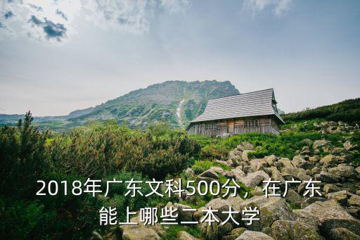 2018年廣東文科500分，在廣東能上哪些二本大學