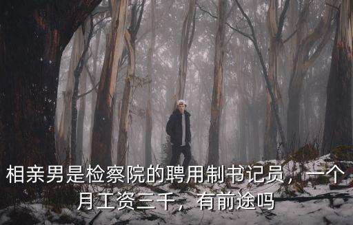 相親男是檢察院的聘用制書記員，一個月工資三千，有前途嗎