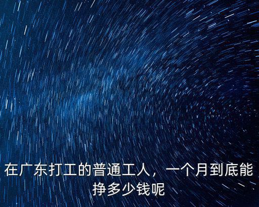 在廣東打工的普通工人，一個月到底能掙多少錢呢