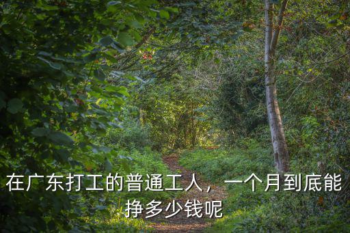 在廣東打工的普通工人，一個月到底能掙多少錢呢