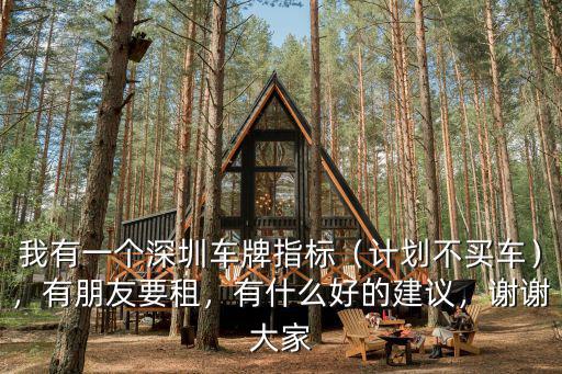 我有一個深圳車牌指標（計劃不買車），有朋友要租，有什么好的建議，謝謝大家