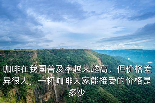 廣東咖啡多少錢一杯,咖啡在我國普及率越來越高