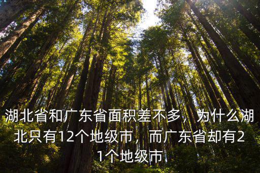 湖北省和廣東省面積差不多，為什么湖北只有12個地級市，而廣東省卻有21個地級市