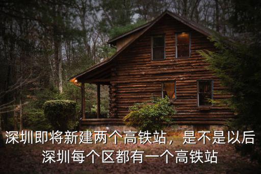深圳規劃有多少個高鐵站,深圳即將新建兩個高鐵站