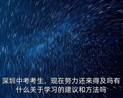深圳中考考生，現在努力還來得及嗎有什么關于學習的建議和方法嗎