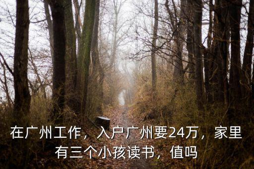 在廣州工作，入戶廣州要24萬(wàn)，家里有三個(gè)小孩讀書，值嗎